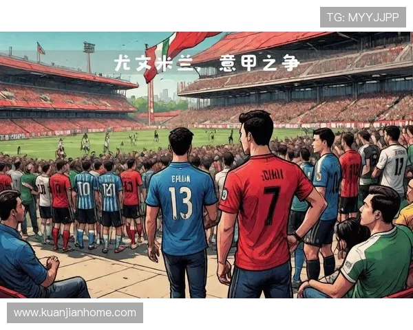 国米与尤文激战再续意甲经典对决 谁能笑到最后占据榜首宝座 国米与尤文激战再续意甲经典对决 谁能笑到最后占据榜首宝座